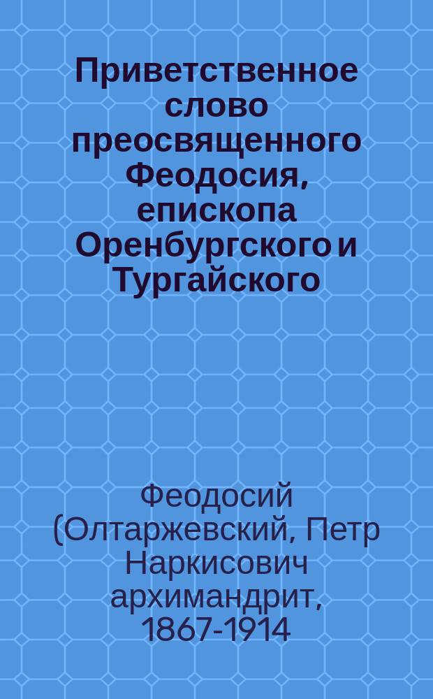 Приветственное слово преосвященного Феодосия, епископа Оренбургского и Тургайского, сказанное в Оренбургском кафедральном соборе 31 августа 1910 года
