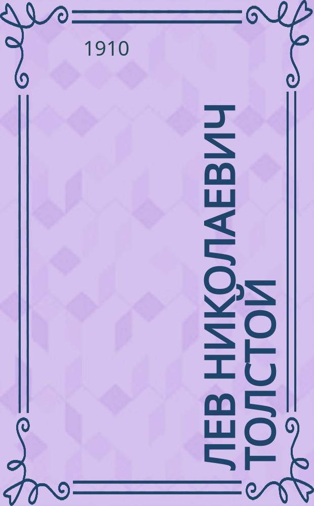 ... Лев Николаевич Толстой : Ум. 7 нояб. 1910 г. : Очерк жизни и деятельности