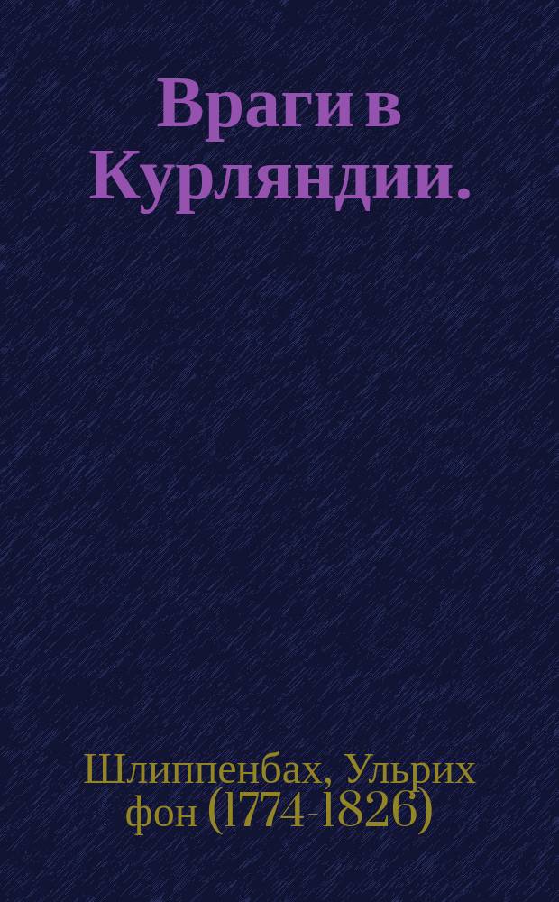 Враги в Курляндии. (1812 г.) : Пер. с нем. из кн.: Beiträge zur Geschichte des Krieges zwischen Russland und Frankreich in den Jahren 1812 und 1813