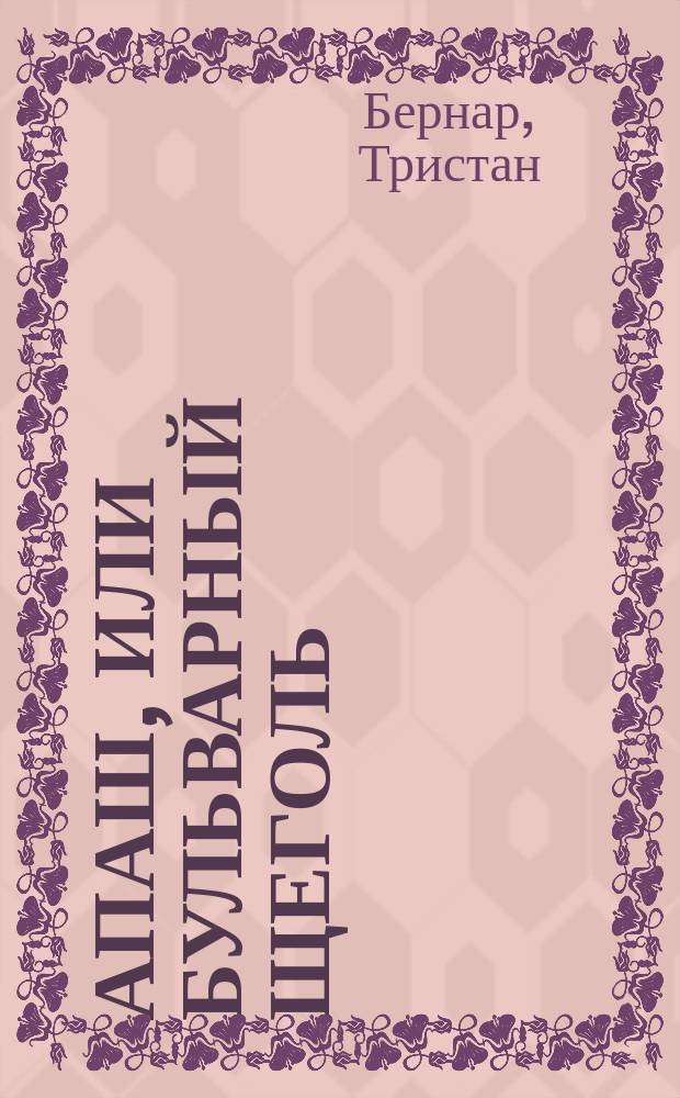 Апаш, или Бульварный щеголь = ["Le coustaud des epinettes"] : Пьеса в 3 д., сцены из соврем. жизни Парижа