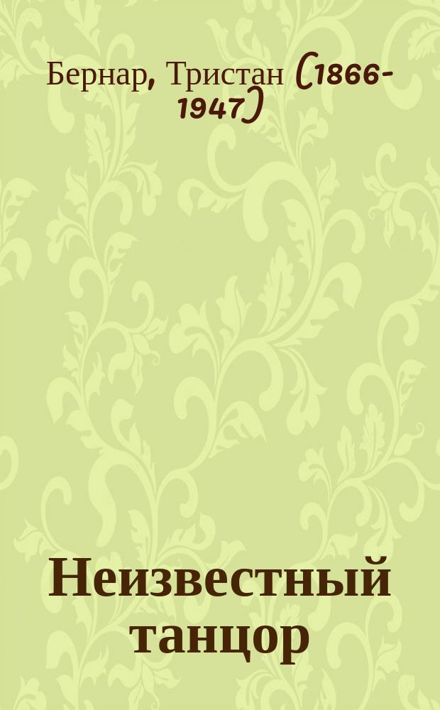 Неизвестный танцор = (La danseur inconnu) : Комедия в 3 д. Тристана Бернара