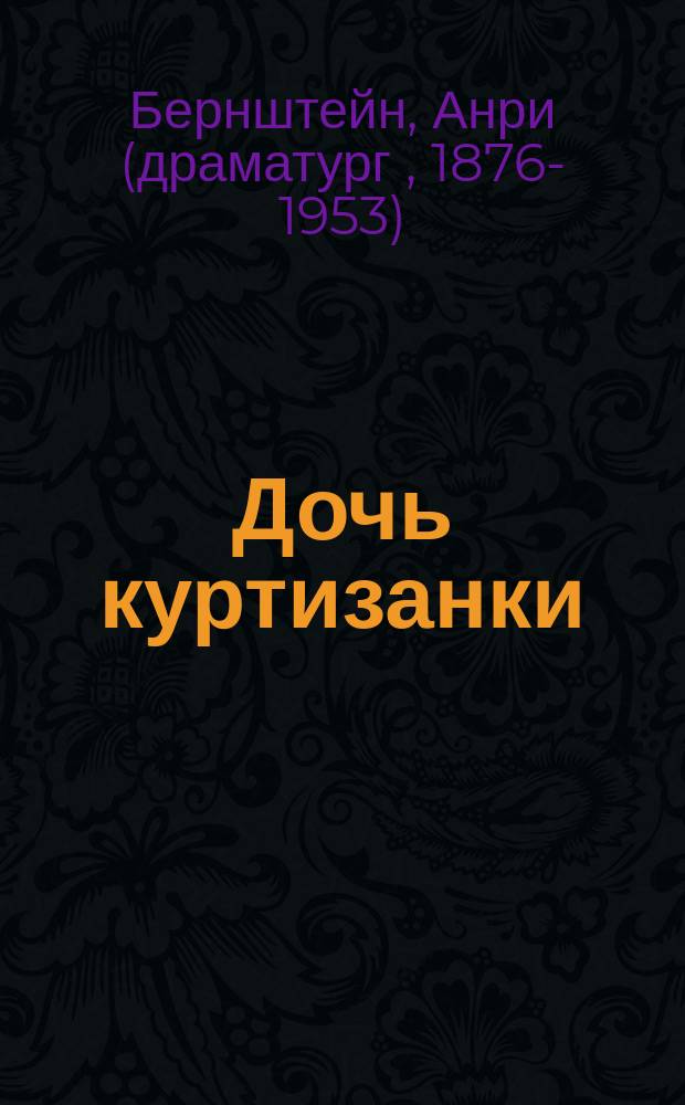 Дочь куртизанки : Комедия в 3 д. Генриха Бернштейна