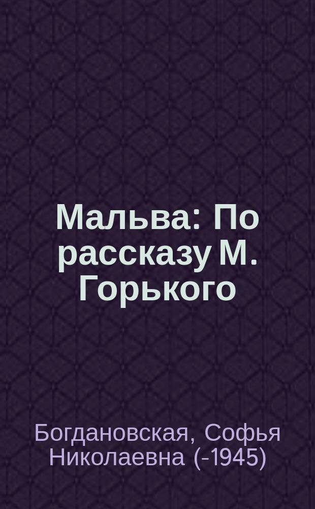 Мальва : По рассказу М. Горького : Пьеса в 2 д