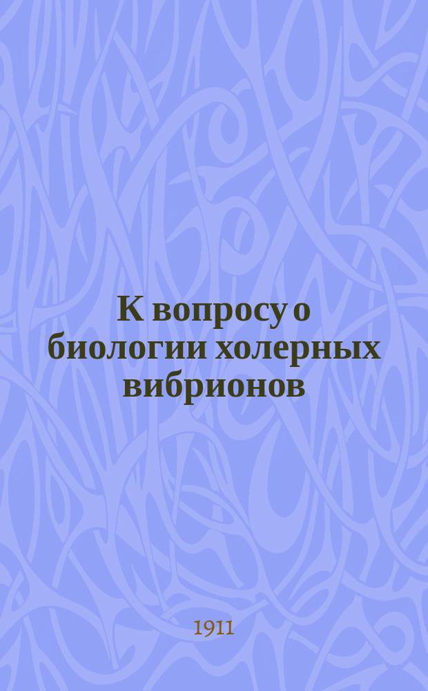 К вопросу о биологии холерных вибрионов : (На основании данных эпидемии 1909 и 1910 гг.)