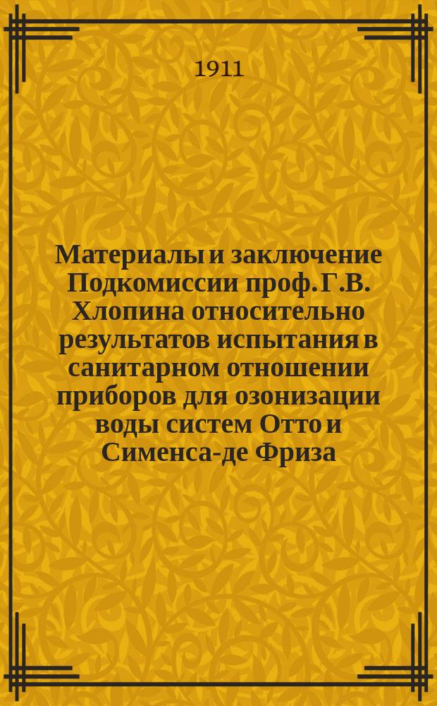 Материалы и заключение Подкомиссии проф. Г.В. Хлопина относительно результатов испытания в санитарном отношении приборов для озонизации воды систем Отто и Сименса-де Фриза