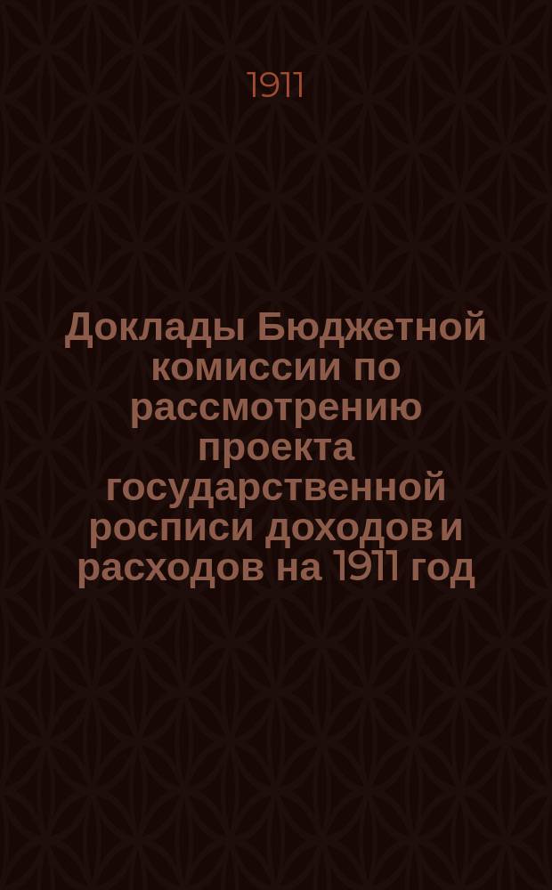 Доклады Бюджетной комиссии по рассмотрению проекта государственной росписи доходов и расходов на 1911 год, с приложениями Приложения к Стенографическим отчетам Государственной думы. Т. 2