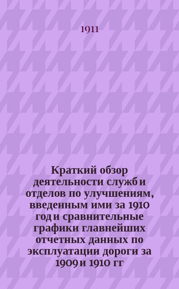 Краткий обзор деятельности служб и отделов по улучшениям, введенным ими за 1910 год и сравнительные графики главнейших отчетных данных по эксплуатации дороги за 1909 и 1910 гг.