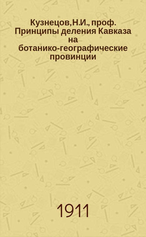 Кузнецов, Н.И., проф. Принципы деления Кавказа на ботанико-географические провинции. Записки Имп. Акад. наук, т. XXIV, № 1, стр. 1-174, с двумя картами. Спб. 1909 : Рец.