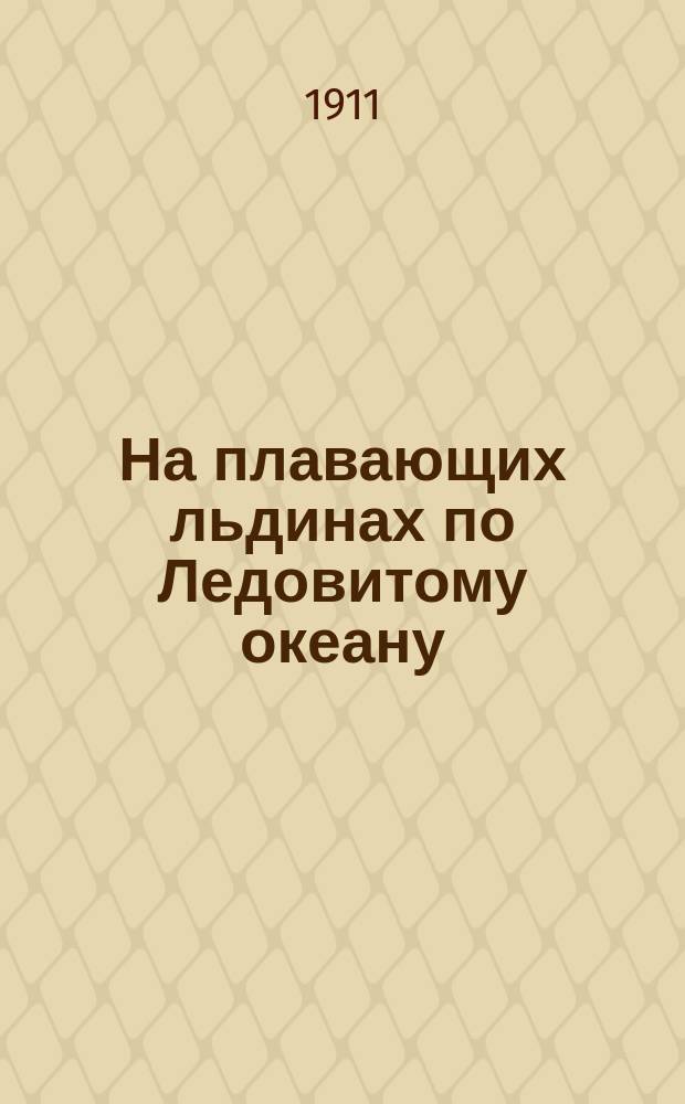 ... На плавающих льдинах по Ледовитому океану : Рассказ о борьбе человека с природой в север. поляр. странах