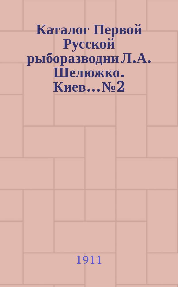 Каталог Первой Русской рыборазводни Л.А. Шелюжко. Киев... № 2