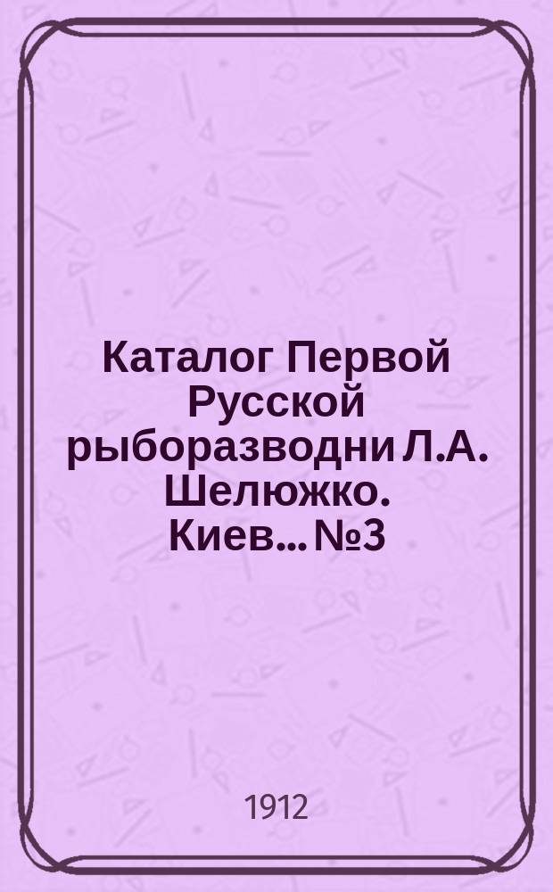 Каталог Первой Русской рыборазводни Л.А. Шелюжко. Киев... № 3