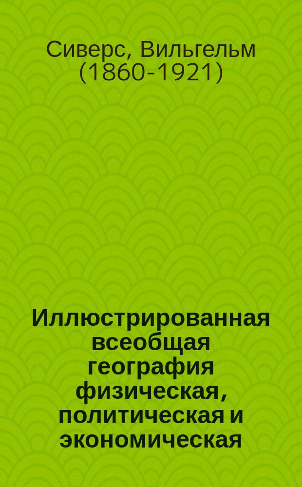 Иллюстрированная всеобщая география физическая, политическая и экономическая