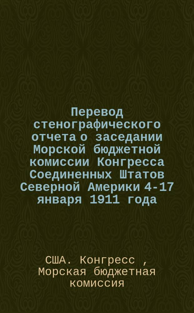 Перевод стенографического отчета о заседании Морской бюджетной комиссии Конгресса Соединенных Штатов Северной Америки 4-17 января 1911 года