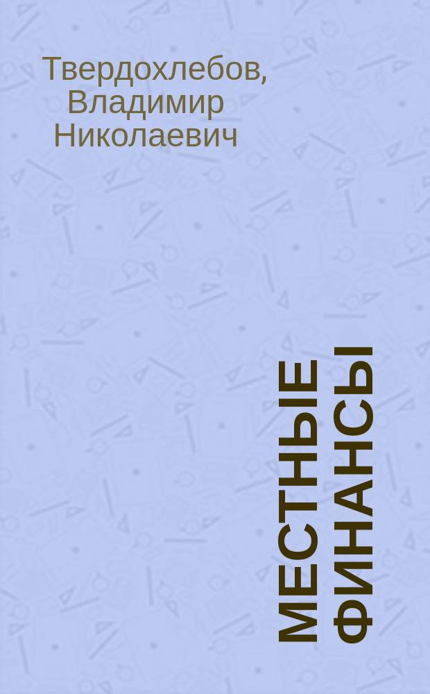 Местные финансы : Доп. к курсу проф. Озерова "Наука о финансах"