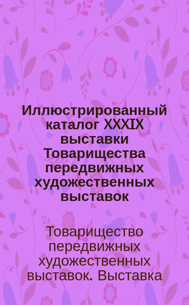 Иллюстрированный каталог XXXIX выставки Товарищества передвижных художественных выставок : 1911 г