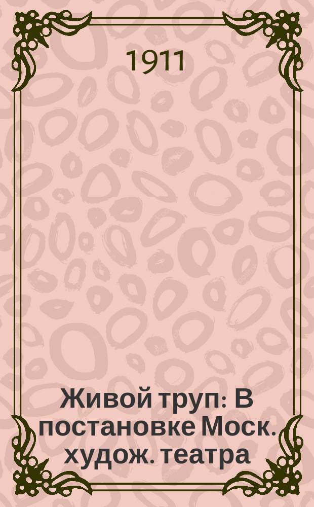 Живой труп : В постановке Моск. худож. театра