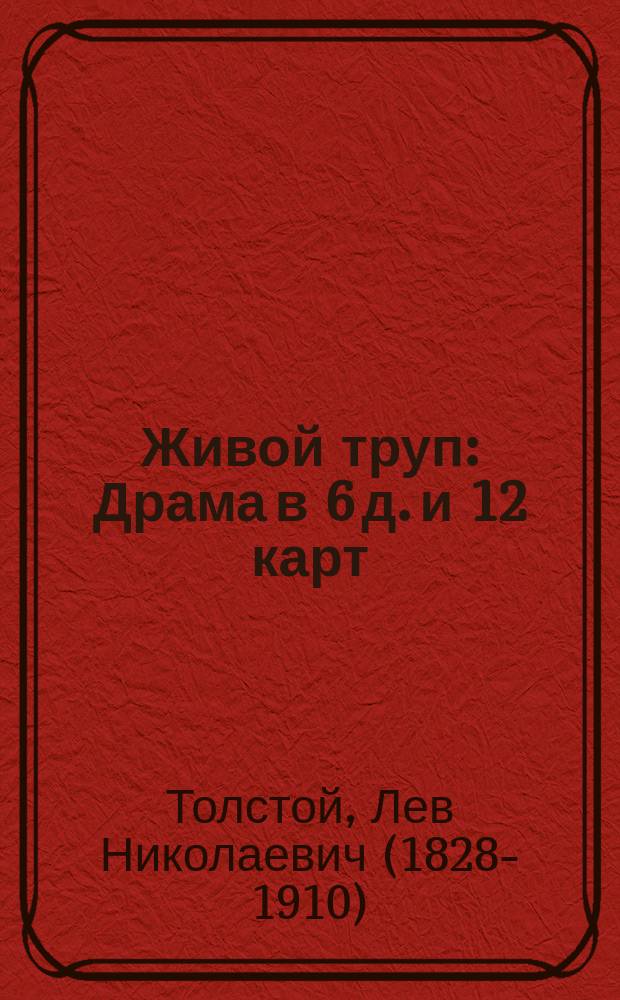 Живой труп : Драма в 6 д. и 12 карт