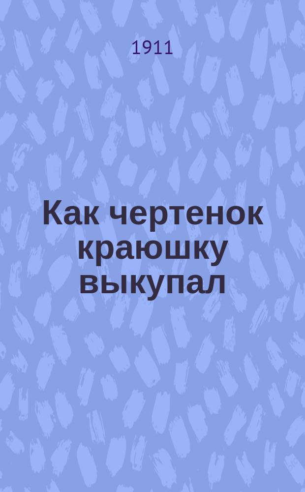 Как чертенок краюшку выкупал; Зерно с куриное яйцо / Гр. Л.Н. Толстой