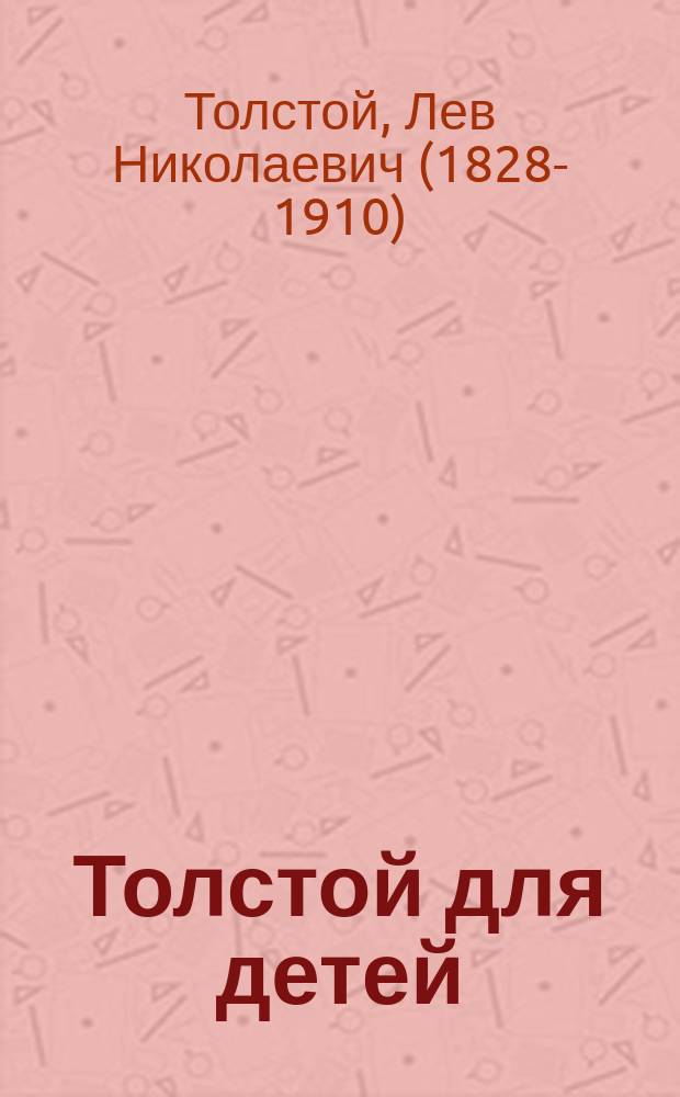 Толстой для детей : Рассказы и сказки : 158 рассказов и сказок для мл. возраста : Для шк. и для дома : В 3 кн