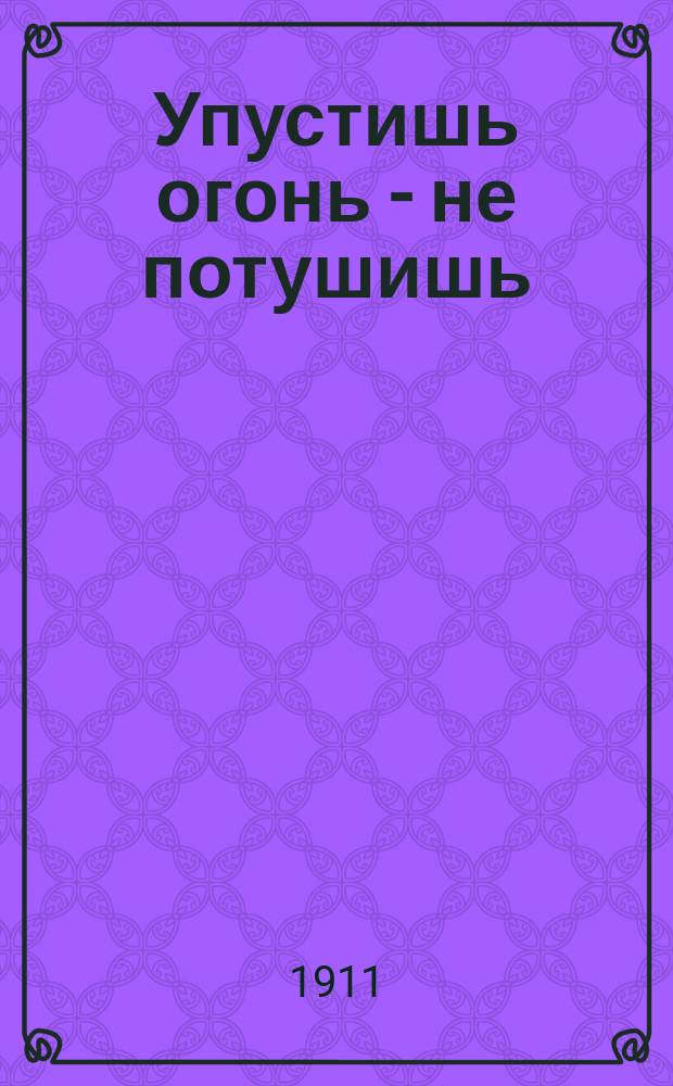 Упустишь огонь - не потушишь : Рассказ