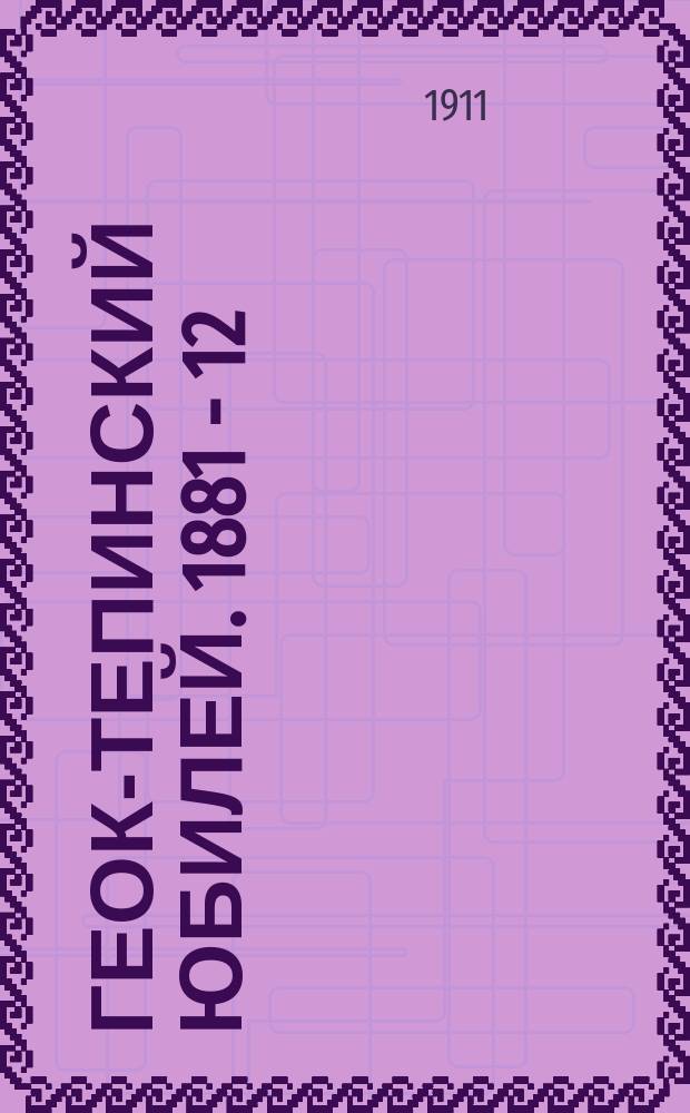 ... Геок-Тепинский юбилей. 1881 - 12/1 - 1911 гг.