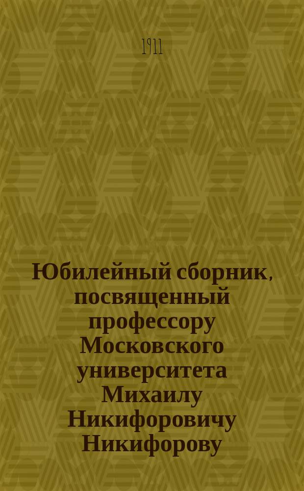 Юбилейный сборник, посвященный профессору Московского университета Михаилу Никифоровичу Никифорову