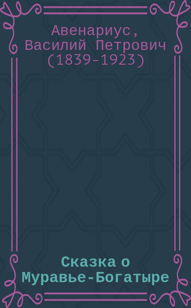 Сказка о Муравье-Богатыре : Рассказ для детей В.П. Авенариуса