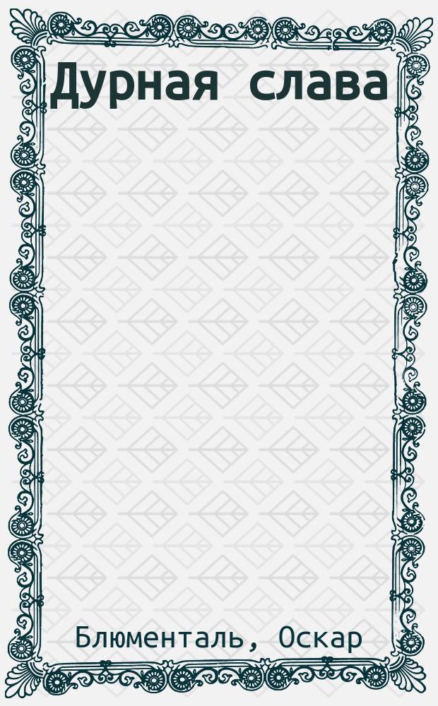Дурная слава : Шутка-рококо в 1 д. Оскара Блюменталь и Нат. Будкевич