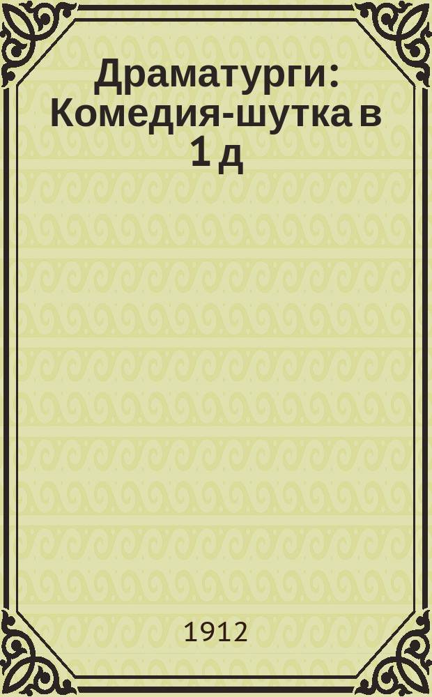 Драматурги : Комедия-шутка в 1 д