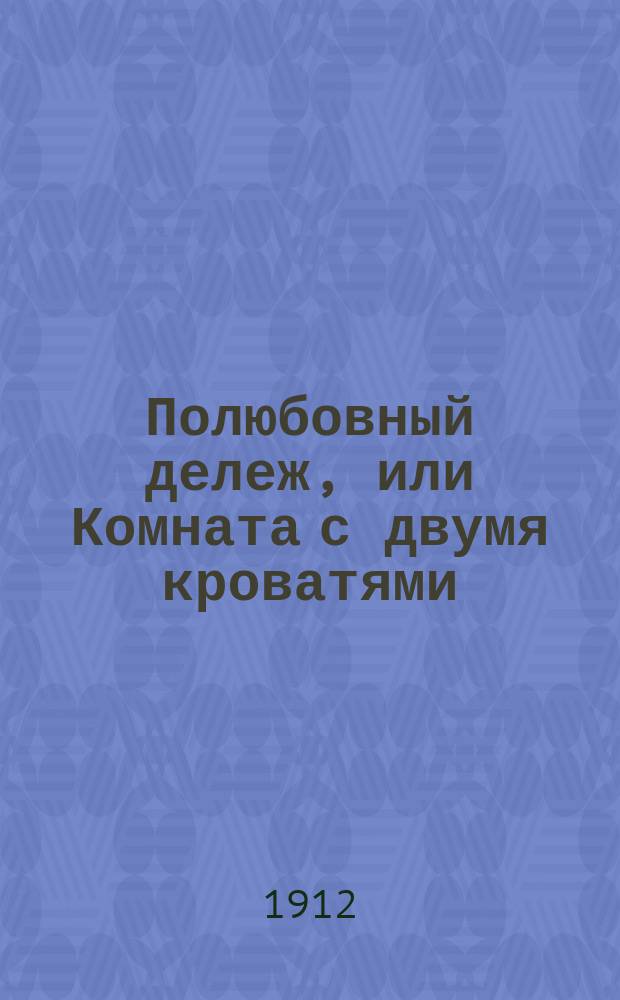 Полюбовный дележ, или Комната с двумя кроватями : Шутка-водевиль в 1 д
