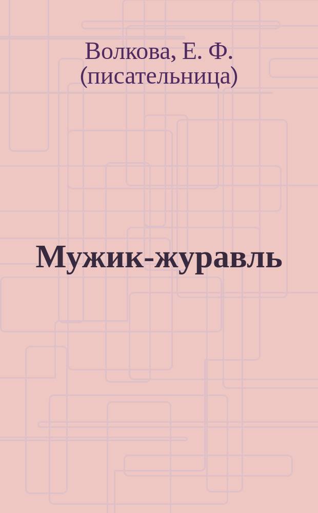 Мужик-журавль : Ист. рассказ