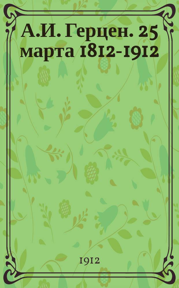 А.И. Герцен. 25 марта 1812-1912 : Биогр. очерк