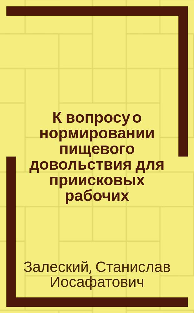 К вопросу о нормировании пищевого довольствия для приисковых рабочих : Докл. Комис., избр. Том. о-вом естествоиспытателей и врачей, заслуш. и одобр. в заседании О-ва