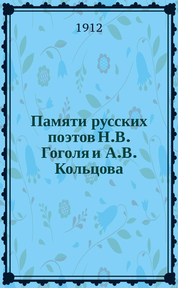 Памяти русских поэтов Н.В. Гоголя и А.В. Кольцова : Посвящ. учащейся молодежи
