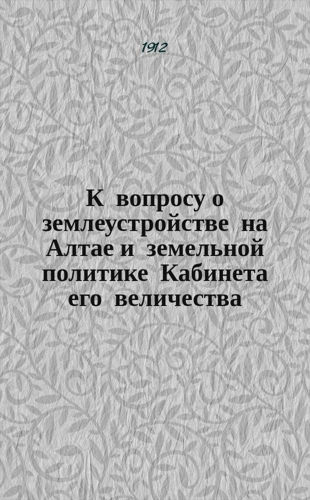 К вопросу о землеустройстве на Алтае и земельной политике Кабинета его величества : (По поводу ст. в журн. "Дальневост. обозрение". 1911 г., № 15)