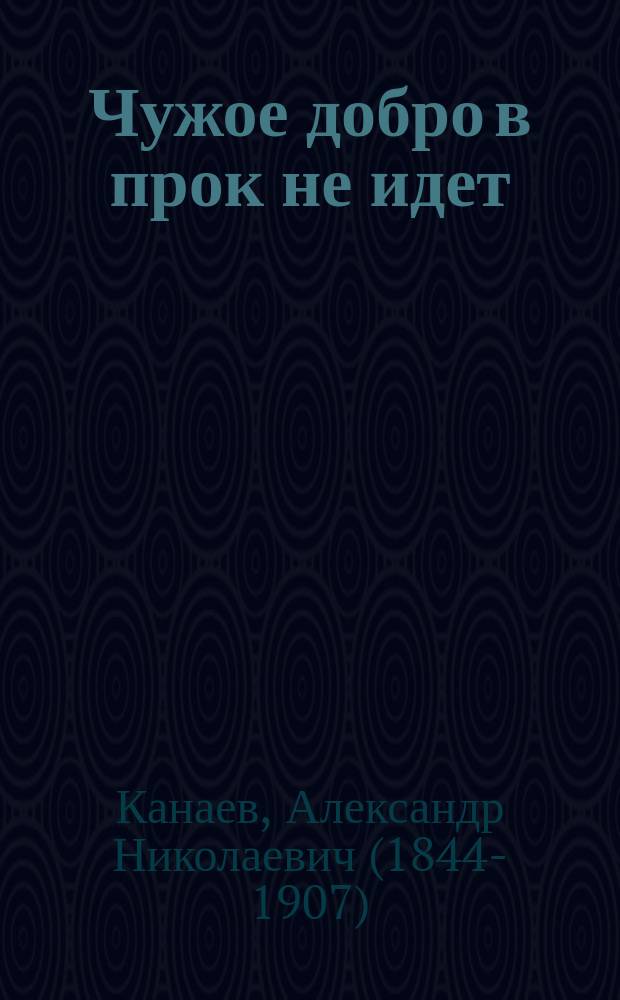 Чужое добро в прок не идет : По драме А.А. Потехина