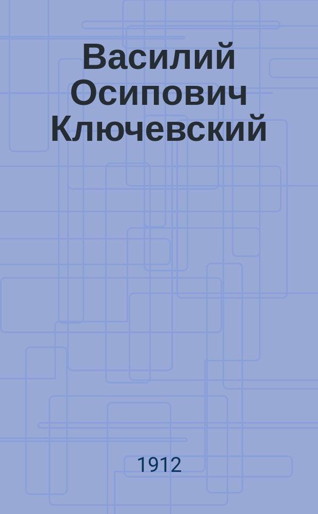 Василий Осипович Ключевский : Очерк характеристики личности и мировоззрения почившего историка