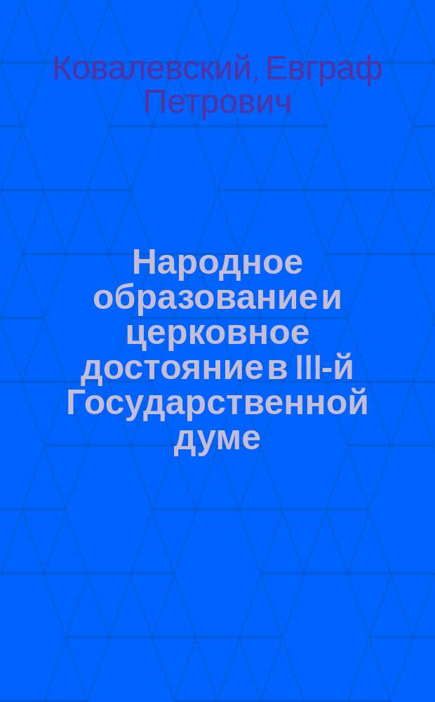 Народное образование и церковное достояние в III-й Государственной думе : Речи, доклады, статьи Е.П. Ковалевского