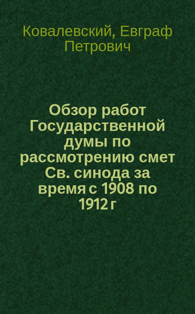 Обзор работ Государственной думы по рассмотрению смет Св. синода за время с 1908 по 1912 г.г.