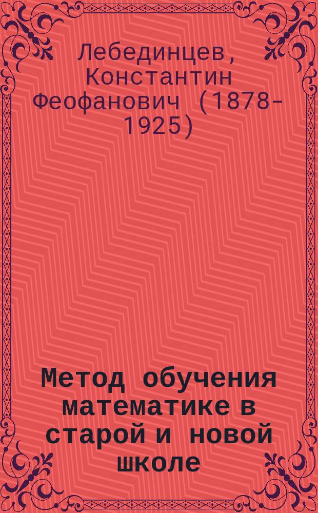 Метод обучения математике в старой и новой школе : Докл., чит. на 1 Всерос. съезде преп. математики в Петербурге