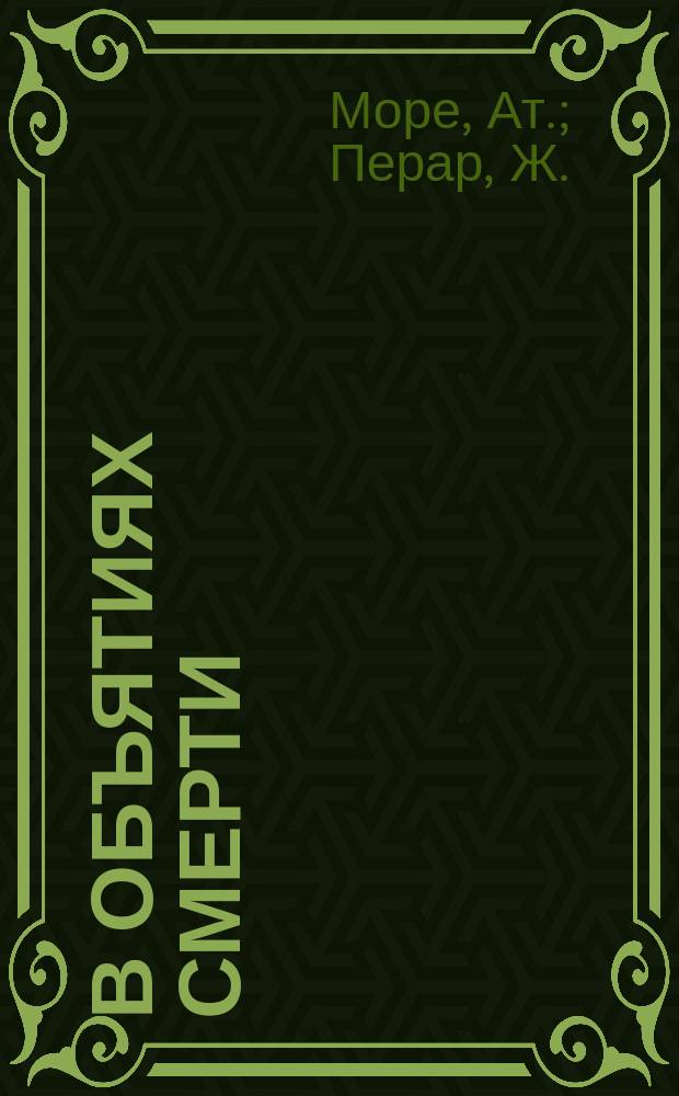 В объятиях смерти : Пьеса в 2 д. А. Моро и Ж. Перар, пер. В. Шмидт