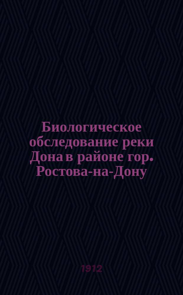 ... Биологическое обследование реки Дона в районе гор. Ростова-на-Дону : Произведено по поручению Ростов. на Дону гор. управы