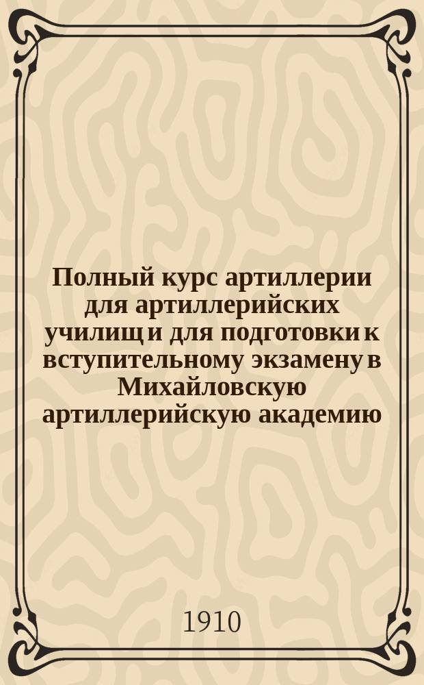 Полный курс артиллерии для артиллерийских училищ и для подготовки к вступительному экзамену в Михайловскую артиллерийскую академию. Кн. 4 : Стрельба полевой артиллерии