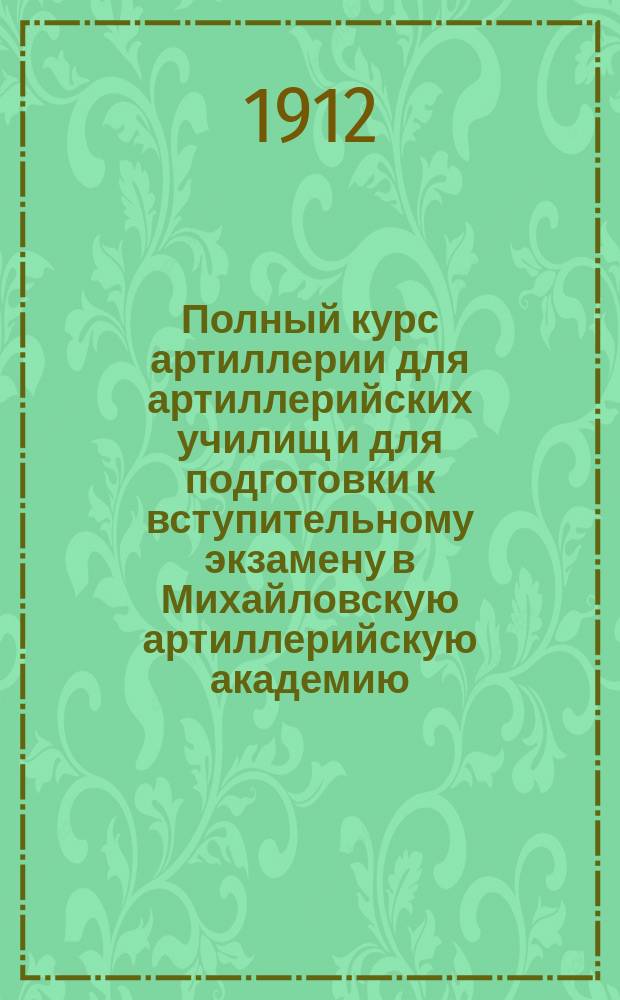 Полный курс артиллерии для артиллерийских училищ и для подготовки к вступительному экзамену в Михайловскую артиллерийскую академию. Кн. 7 : Стрельба осадной, крепостной и береговой артиллерии