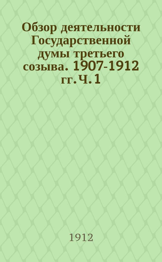 Обзор деятельности Государственной думы третьего созыва. 1907-1912 гг. Ч. 1 : Общие сведения