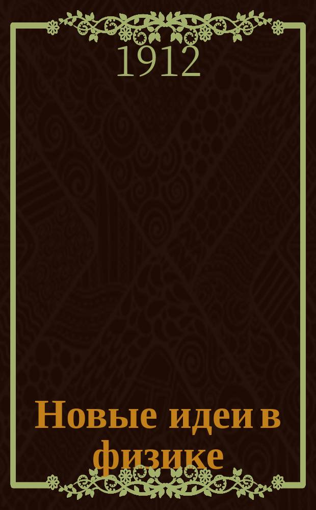 Новые идеи в физике : Непериод. издание, выходящее под ред. заслуж. С.-Петерб. ун-та проф. И.И. Боргмана