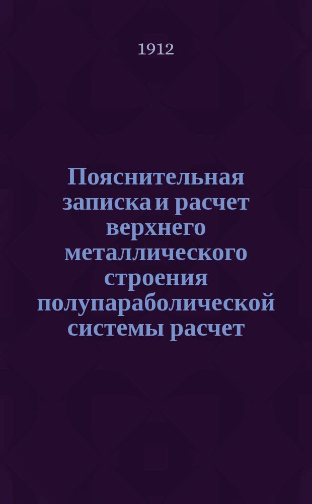 Пояснительная записка и расчет верхнего металлического строения полупараболической системы расчет. пролет. 158,4 метр : Проект