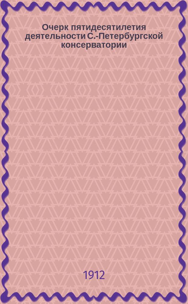 Очерк пятидесятилетия деятельности С.-Петербургской консерватории