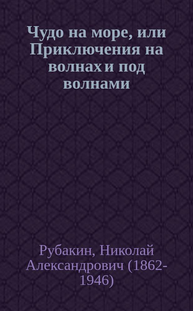 ...Чудо на море, или Приключения на волнах и под волнами : Рассказ старого амер. моряка