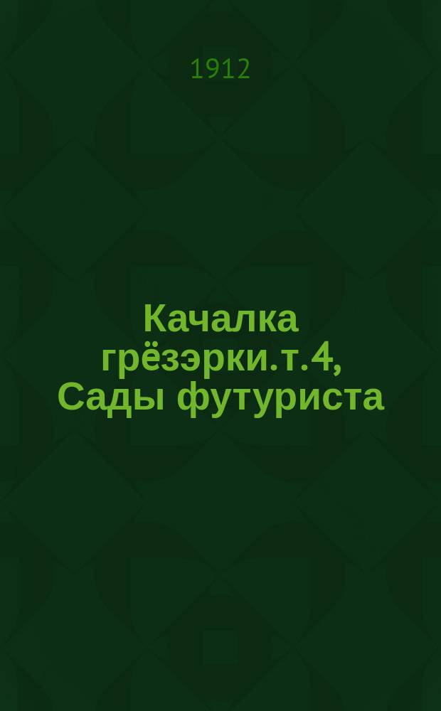 Качалка грëзэрки. т. 4, Сады футуриста : поэзы : книга 1. Брошюра 33-я
